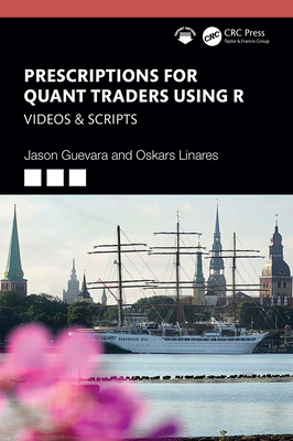 Prescriptions for Quant Traders Using R: Videos & Scripts - Guevara, Jason, and Linares, Oskars