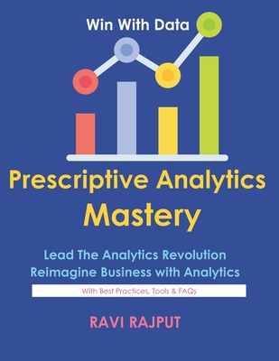 Prescriptive Analytics Mastery: Drive Decisions with Confidence Master Prescriptive Analytics Fast Smarter Insights Without Delay Optimize Outcomes Instantly Future-Ready Analytics Simplified - Rajput, Ravi