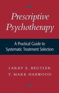 Prescriptive Psychotherapy: A Practical Guide to Systematic Treatment Selection