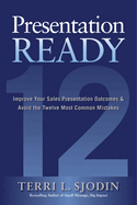 Presentation Ready: Improve Your Sales Presentation Outcomes & Avoid the Twelve Most Common Mistakes