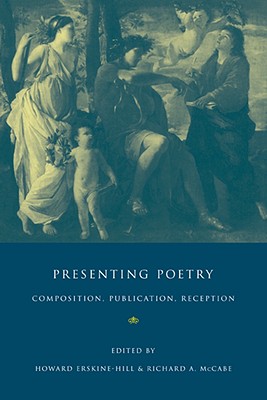 Presenting Poetry: Composition, Publication, Reception - Erskine-Hill, Howard (Editor), and McCabe, Richard A (Editor)