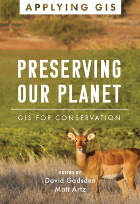 Preserving Our Planet: GIS for Conservation - Gadsden, David (Editor), and Artz, Matt (Editor)