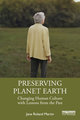 Preserving Planet Earth: Changing Human Culture with Lessons from the Past - Martin, Jane Roland