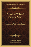 President Wilson's Foreign Policy: Messages, Addresses, Papers
