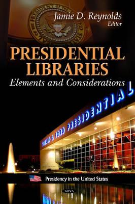 Presidential Libraries: Elements & Considerations - Reynolds, Jamie D (Editor)