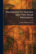 Presidents I've Known and Two Near Presidents