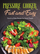 Pressure Cooker Fast and Easy: Quick-to-Make Recipes for Smart People