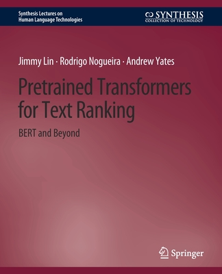 Pretrained Transformers for Text Ranking: Bert and Beyond - Lin, Jimmy, and Nogueira, Rodrigo, and Yates, Andrew