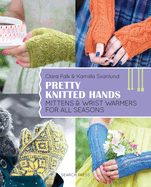 Pretty Knitted Hands: Mittens and Wrist Warmers for All Seasons