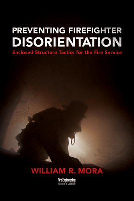 Preventing Firefighter Disorientation: Enclosed Structure Tactics for the Fire Service - Mora, William R