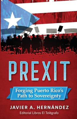 Prexit: Forging Puerto Rico's Path to Sovereignty - Hernandez, Javier a