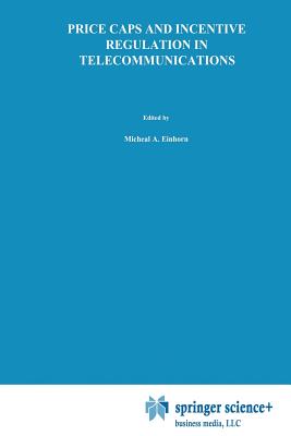 Price Caps and Incentive Regulation in Telecommunications - Einhorn, Michael A (Editor)