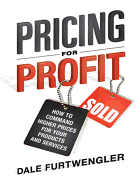 Pricing for Profit: How to Command Higher Prices for Your Products and Services