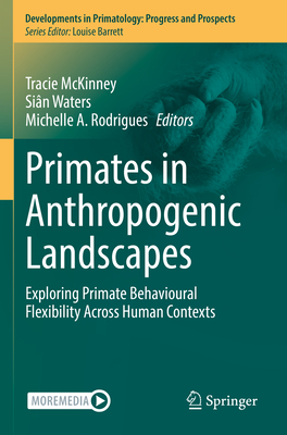 Primates in Anthropogenic Landscapes: Exploring Primate Behavioural Flexibility Across Human Contexts - McKinney, Tracie (Editor), and Waters, Si�n (Editor), and Rodrigues, Michelle A. (Editor)