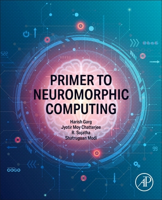 Primer to Neuromorphic Computing - Garg, Harish, PhD (Editor), and Moy Chatterjee, Jyotir, PhD (Editor), and Sujatha, R (Editor)