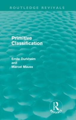 Primitive Classification (Routledge Revivals) - Durkheim, Emile, and Mauss, Marcel