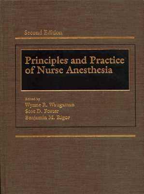 Principles and Practice of Nurse Anesthesia - Waugaman, Wynne, and Rigor, Benjamin, and Foster, Scot