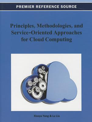 Principles, Methodologies, and Service-Oriented Approaches for Cloud Computing - Yang, Xiaoyu (Editor), and Liu, Lu (Editor)