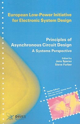 Principles of Asynchronous Circuit Design: A Systems Perspective - Spars�, Jens (Editor), and Furber, Steve (Editor)