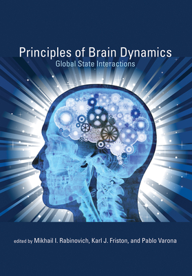Principles of Brain Dynamics: Global State Interactions - Rabinovich, Mikhail I (Editor), and Friston, Karl J (Editor), and Varona, Pablo (Editor)