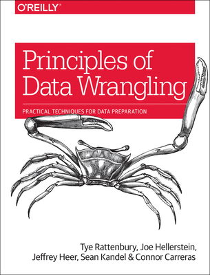 Principles of Data Wrangling: Practical Techniques for Data Preparation - Rattenbury, Tye, and Hellerstein, Joseph M, and Heer, Jeffrey