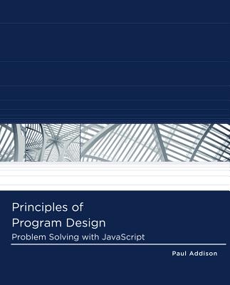 Principles of Program Design : Problem-Solving with JavaScript - Addison, Paul