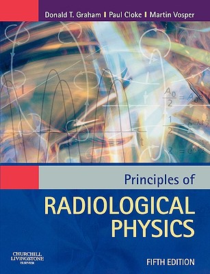 Principles of Radiological Physics: Principles of Radiological Physics - Vosper, Martin, Msc, and Graham, Donald, Med, and Cloke, Paul, Msc