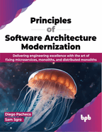 Principles of Software Architecture Modernization: Delivering engineering excellence with the art of fixing microservices, monoliths, and distributed monoliths (English Edition)