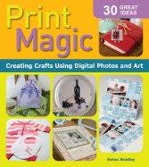 Print Magic: Creating Crafts Using Digital Photos & Art
