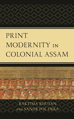 Print Modernity in Colonial Assam - Bhuyan, Raktima, and Deka, Sanjib Pol