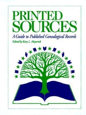 Printed Sources: A Guide to Published Genealogical Records - Meyerink, Kory (Editor)