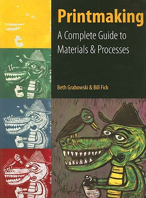 Printmaking: A Complete Guide to Materials & Processes - Grabowski, Beth, and Fick, Bill