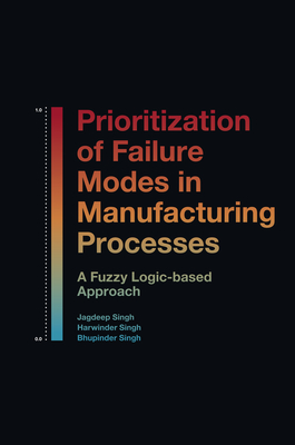 Prioritization of Failure Modes in Manufacturing Processes: A Fuzzy Logic-Based Approach - Singh, Jagdeep, and Singh, Harwinder, and Singh, Bhupinder