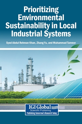 Prioritizing Environmental Sustainability in Local Industrial Systems - Khan, Syed Abdul Rehman (Editor), and Yu, Zhang (Editor), and Tanveer, Muhammad (Editor)