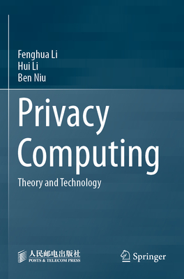 Privacy Computing: Theory and Technology - Li, Fenghua, and Li, Hui, and Niu, Ben