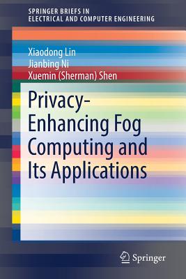 Privacy-Enhancing Fog Computing and Its Applications - Lin, Xiaodong, and Ni, Jianbing, and Shen
