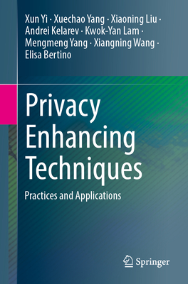 Privacy Enhancing Techniques: Practices and Applications - Yi, Xun, and Yang, Xuechao, and Liu, Xiaoning