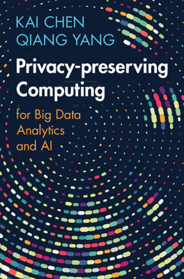 Privacy-preserving Computing: for Big Data Analytics and AI - Chen, Kai, and Yang, Qiang