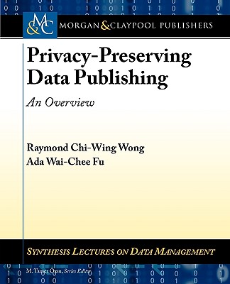 Privacy-Preserving Data Publishing: An Overview - Wong, Raymond, and Fu, Ada