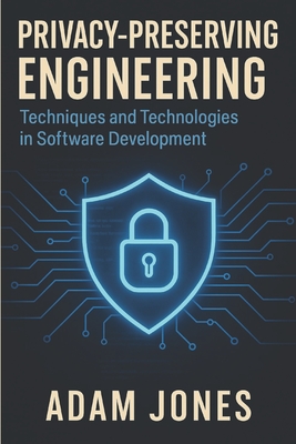 Privacy-Preserving Engineering: Techniques and Technologies in Software Development - Jones, Adam