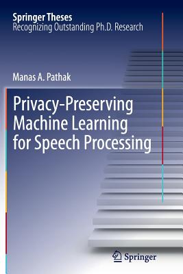 Privacy-Preserving Machine Learning for Speech Processing - Pathak, Manas A