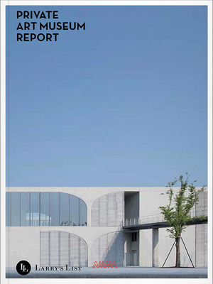 Private Art Museum Report - Bouchara, Claire (Contributions by), and Bossier, Max (Contributions by), and Howland, Christine (Contributions by)