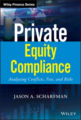Private Equity Compliance: Analyzing Conflicts, Fees, and Risks - Scharfman, Jason A