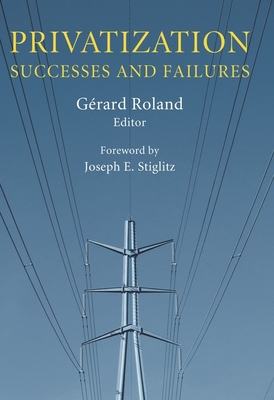 Privatization: Successes and Failures - Roland, G�rard (Editor), and Stiglitz, Joseph E (Foreword by)