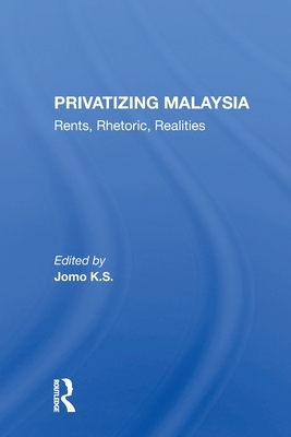 Privatizing Malaysia: Rents, Rhetoric, Realities - K S, Jomo