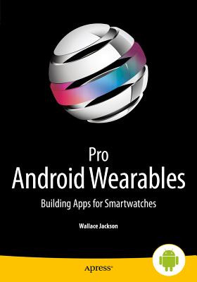 Pro Android Wearables: Building Apps for Smartwatches - Jackson, Wallace