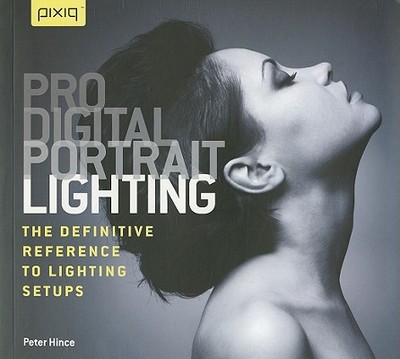 Pro Digital Portrait Lighting: The Definitive Reference to Lighting Setups - Hince, Peter
