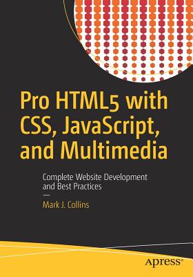Pro HTML5 with Css, Javascript, and Multimedia: Complete Website Development and Best Practices - Collins, Mark J