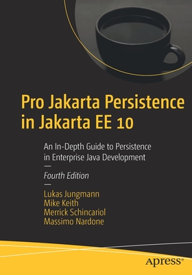 Pro Jakarta Persistence in Jakarta EE 10: An In-Depth Guide to Persistence in Enterprise Java Development - Jungmann, Lukas, and Keith, Mike, and Schincariol, Merrick