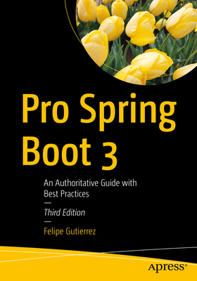 Pro Spring Boot 3: An Authoritative Guide with Best Practices - Gutierrez, Felipe
